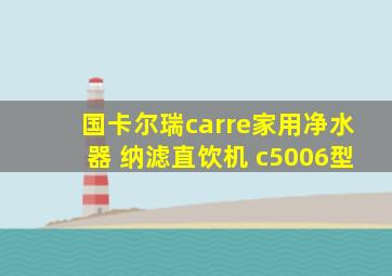 国卡尔瑞carre家用净水器 纳滤直饮机 c5006型